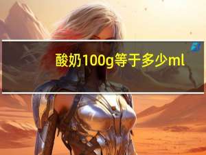 酸奶100g等于多少ml（100g等于多少ml）