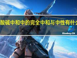 酸碱中和中的完全中和与中性有什么不同
