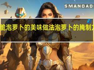 酸脆泡萝卜的美味做法 泡萝卜的腌制方法酸脆