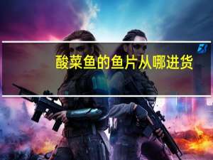 酸菜鱼的鱼片从哪进货