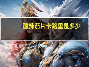 酸辣茄片卡路里是多少