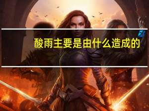 酸雨主要是由什么造成的