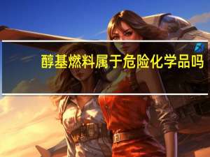 醇基燃料属于危险化学品吗