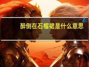 醉倒在石榴裙是什么意思（石榴裙是什么意思）