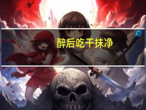 醉后吃干抹净:缘起今夜简介怎么写（醉后吃干抹净：缘起今夜简介）