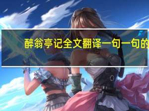 醉翁亭记全文翻译 一句一句的（醉翁亭记全文翻译）