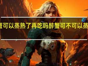 醉蟹可以蒸熟了再吃吗 醉蟹可不可以蒸熟了再吃