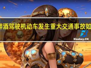 醉酒驾驶机动车发生重大交通事故如何处理