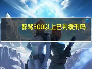 醉驾300以上已判缓刑吗
