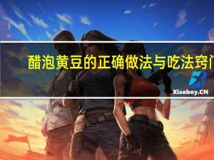 醋泡黄豆的正确做法与吃法窍门（醋泡黄豆的正确做法）