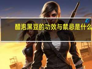醋泡黑豆的功效与禁忌是什么（醋泡黑豆的功效与禁忌）