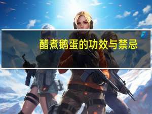 醋煮鹅蛋的功效与禁忌（鹅蛋的功效与禁忌）