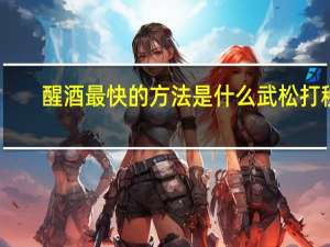 醒酒最快的方法是什么武松打税（醒酒最快的方法是什么）