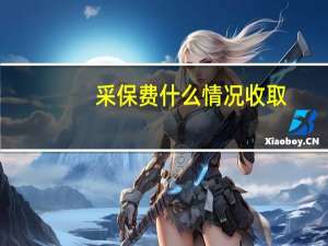 采保费什么情况收取（采保费）