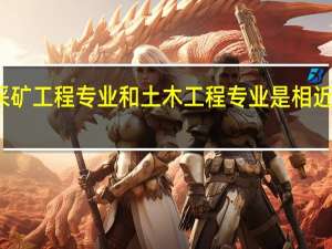 采矿工程专业和土木工程专业是相近学科吗