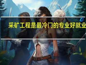 采矿工程是最冷门的专业好就业吗