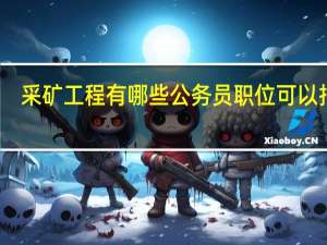 采矿工程有哪些公务员职位可以报考
