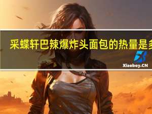 采蝶轩 巴辣爆炸头面包的热量是多少