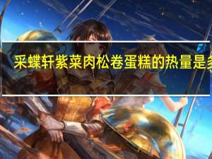 采蝶轩 紫菜肉松卷蛋糕的热量是多少