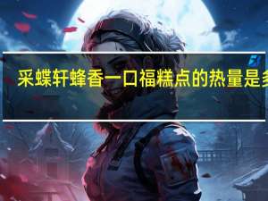采蝶轩 蜂香一口福糕点的热量是多少