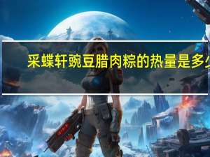 采蝶轩 豌豆腊肉粽的热量是多少