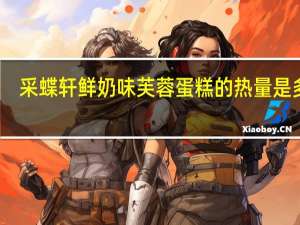 采蝶轩 鲜奶味芙蓉蛋糕的热量是多少