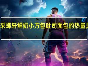 采蝶轩 鲜奶小方包吐司面包的热量是多少