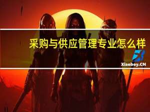 采购与供应管理专业怎么样_就业方向_主要学什么