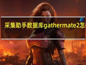 采集助手数据库gathermate2怎么用（采集助手数据库gathermate2）