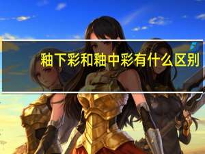 釉下彩和釉中彩有什么区别