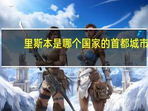 里斯本是哪个国家的首都城市（里斯本是哪个国家的）