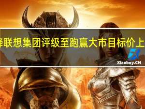 里昂降联想集团评级至跑赢大市 目标价上调至11港元