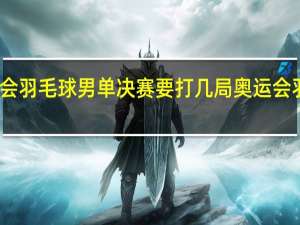 里约奥运会羽毛球男单决赛要打几局 奥运会羽毛球男单决赛