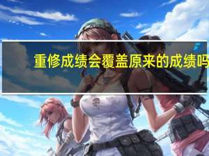 重修成绩会覆盖原来的成绩吗