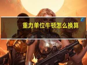 重力单位牛顿怎么换算（重力单位）