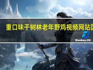重口味干树林老年野鸡视频网站国产（重口味月经视频）