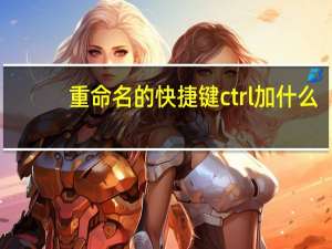 重命名的快捷键ctrl加什么（重命名的快捷键）