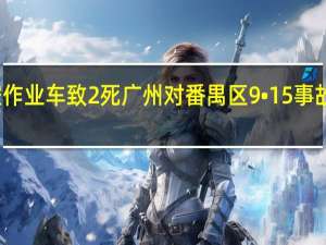 重型半挂车碰撞高空作业车致2死广州对番禺区9•15事故挂牌督办 到底什么情况嘞