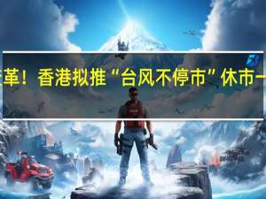 重大变革！香港拟推“台风不停市” 休市一天损失多少？来看这本账