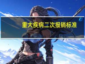 重大疾病二次报销标准