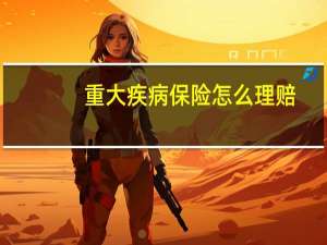 重大疾病保险怎么理赔（重大疾病保险）