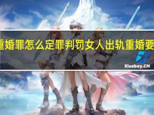 重婚罪怎么定罪判罚 女人出轨重婚要坐牢吗