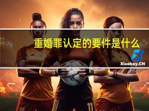 重婚罪认定的要件是什么