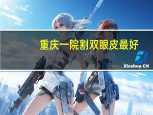 重庆一院割双眼皮最好？重庆西南医院割双眼皮如何