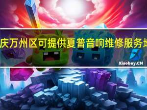 重庆万州区可提供夏普音响维修服务地址在哪
