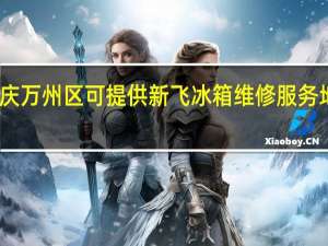 重庆万州区可提供新飞冰箱维修服务地址在哪