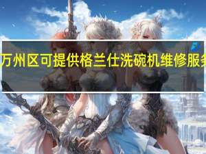重庆万州区可提供格兰仕洗碗机维修服务地址在哪