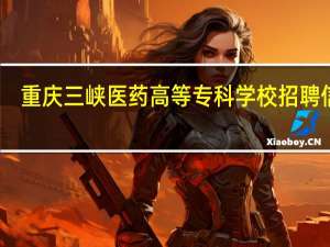 重庆三峡医药高等专科学校招聘信息