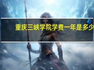 重庆三峡学院学费一年是多少