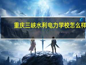 重庆三峡水利电力学校怎么样